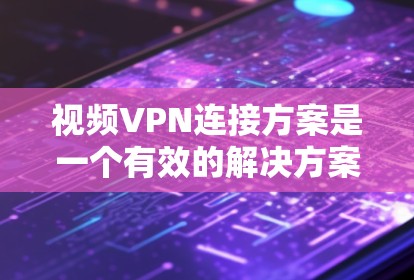 视频VPN连接方案是一个有效的解决方案,允许用户在不同网络环境下访问受限制的视频内容。以下是详细的步骤指南