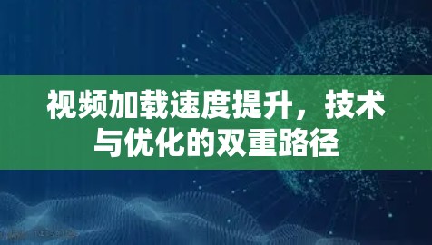 视频加载速度提升,技术与优化的双重路径