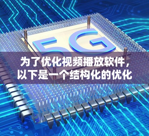 为了优化视频播放软件,以下是一个结构化的优化方案,涵盖关键点