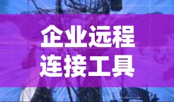 企业远程连接工具通常用于让员工或合作伙伴能够安全、方便地访问公司资源、参加会议或进行远程协作。以下是一些常用的企业远程连接工具和解决方案