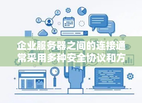 企业服务器之间的连接通常采用多种安全协议和方法来确保数据传输的安全性和可靠性。以下是企业服务器连接的一些关键点和方法
