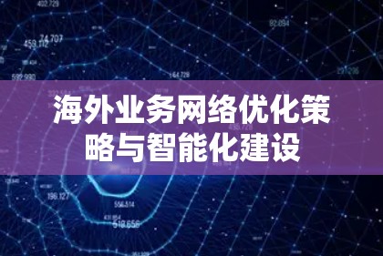 海外业务网络优化策略与智能化建设