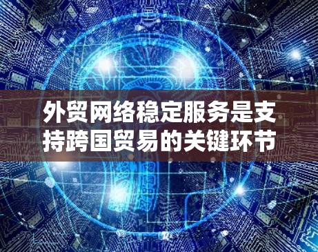 外贸网络稳定服务是支持跨国贸易的关键环节,确保数据传输的高效、安全和连续。以下是外贸网络稳定服务的详细分析 外贸网络稳定服务是支持跨国贸易的关键环节,确保数据传输的高效、安全和连续。以下是外贸网络稳定服务的详细分析