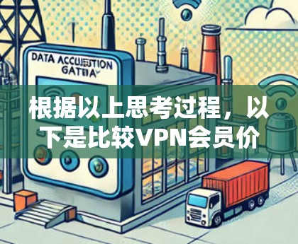 根据以上思考过程,以下是比较VPN会员价格的总结和建议