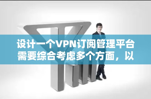 设计一个VPN订阅管理平台需要综合考虑多个方面,以下是一个逐步的解决方案