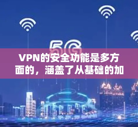 VPN的安全功能是多方面的,涵盖了从基础的加密到高级的匿名性保护。以下是对VPN安全功能的详细分析 VPN的安全功能是多方面的,涵盖了从基础的加密到高级的匿名性保护。以下是对VPN安全功能的详细分析