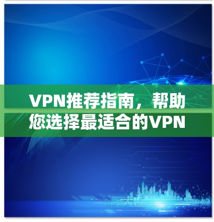 VPN推荐指南,帮助您选择最适合的VPN服务