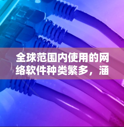 全球范围内使用的网络软件种类繁多,涵盖了从开发工具到协作软件、网络安全、云服务等多个领域。以下是一些常见的网络软件分类和示例