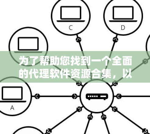 为了帮助您找到一个全面的代理软件资源合集,以下是一个有条理的分类和推荐列表,确保资源的安全性和合法性 为了帮助您找到一个全面的代理软件资源合集,以下是一个有条理的分类和推荐列表,确保资源的安全性和合法性
