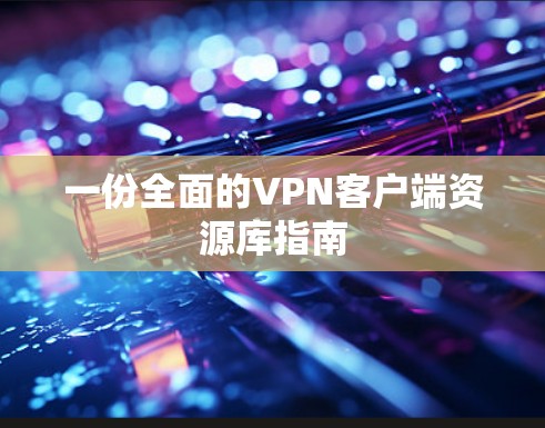 一份全面的VPN客户端资源库指南