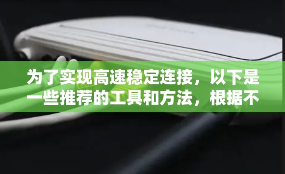 为了实现高速稳定连接,以下是一些推荐的工具和方法,根据不同需求进行分类