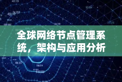 全球网络节点管理系统,架构与应用分析