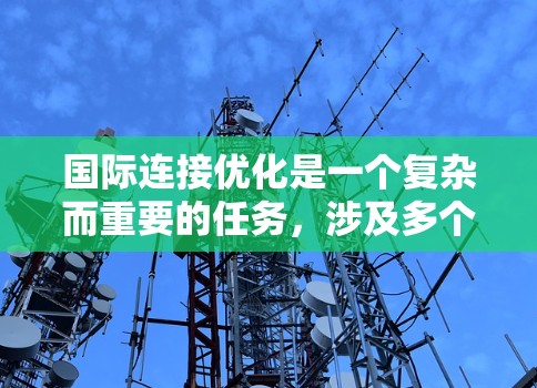 国际连接优化是一个复杂而重要的任务,涉及多个方面和工具的协同应用。以下是对国际连接优化工具的详细总结