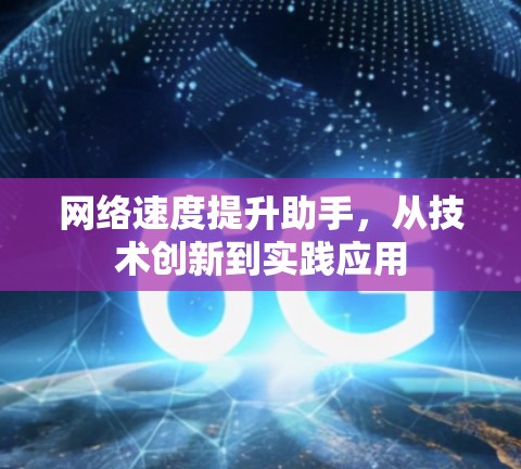 网络速度提升助手，从技术创新到实践应用
