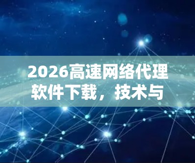 2026高速网络代理软件下载,技术与应用分析