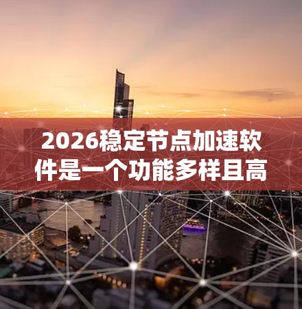 2026稳定节点加速软件是一个功能多样且高效的网络工具,旨在优化网络性能和系统稳定性。以下是对该软件的详细分析和总结