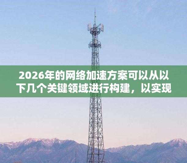 2026年的网络加速方案可以从以下几个关键领域进行构建，以实现更高效、更安全的网络环境