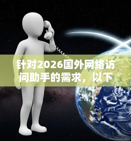 针对2026国外网络访问助手的需求，以下是一些可能的解决方案和建议