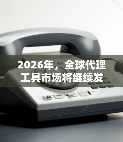 2026年,全球代理工具市场将继续发展,提供更先进的功能来满足企业的国际化需求。以下是对2026年全球代理工具合集的分析和总结 2026年,全球代理工具市场将继续发展,提供更先进的功能来满足企业的国际化需求。以下是对2026年全球代理工具合集的分析和总结