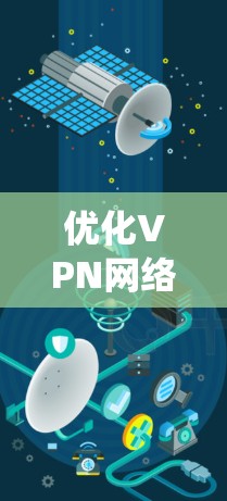 优化VPN网络环境是一个系统性的工程，涵盖技术、配置和网络环境等多个方面。以下是一份有条理的优化步骤指南