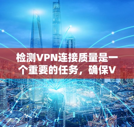 检测VPN连接质量是一个重要的任务，确保VPN连接稳定可靠。以下是一些常用的工具和方法，可以帮助你检测和分析VPN连接的质量