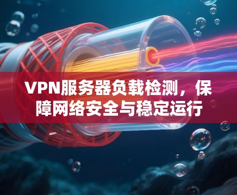 VPN服务器负载检测,保障网络安全与稳定运行