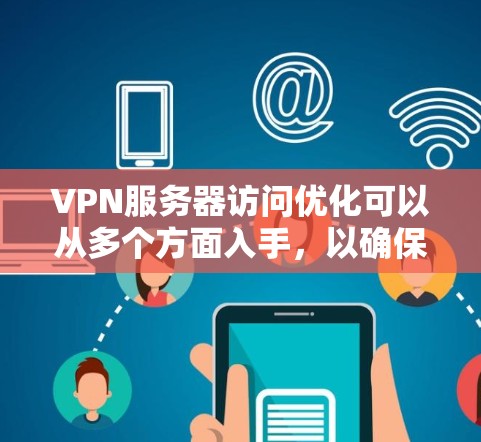 VPN服务器访问优化可以从多个方面入手,以确保VPN连接的速度、稳定性和安全性。以下是一些常见的优化方法