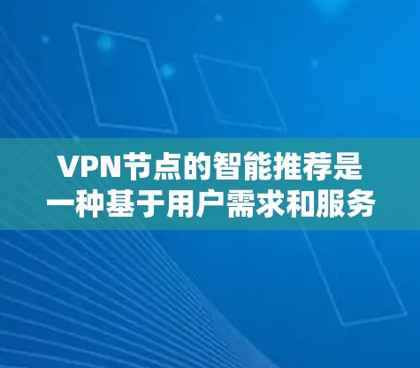 VPN节点的智能推荐是一种基于用户需求和服务器性能的自动化服务,旨在提供最佳的VPN体验。以下是对这一技术的详细分析