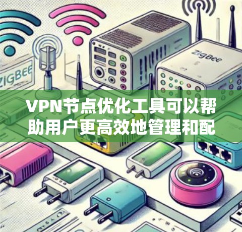 VPN节点优化工具可以帮助用户更高效地管理和配置VPN服务器,以提升性能、稳定性和安全性。以下是一些常用的VPN节点优化工具和方法