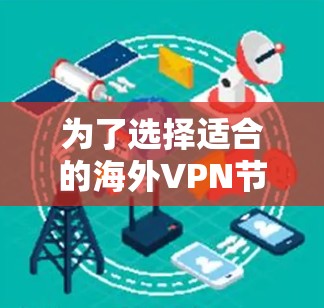 为了选择适合的海外VPN节点,以下是根据您的需求整理的建议