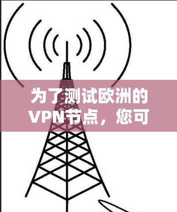 为了测试欧洲的VPN节点,您可以按照以下步骤进行