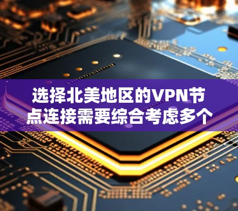 选择北美地区的VPN节点连接需要综合考虑多个因素,确保既能满足使用需求,又能确保安全和合规。以下是分步骤的指南