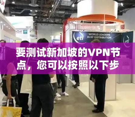 要测试新加坡的VPN节点,您可以按照以下步骤进行