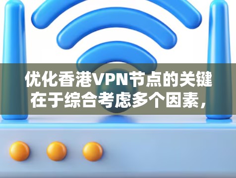 优化香港VPN节点的关键在于综合考虑多个因素,以确保最佳的性能和安全性。以下是优化策略的分步说明