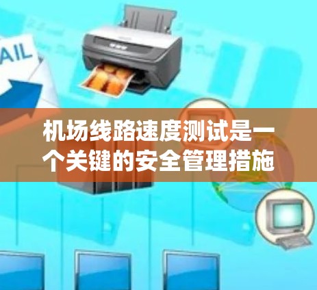 机场线路速度测试是一个关键的安全管理措施,用于监测和优化机场跑道和 taxiway 上的车辆速度,以确保飞行和地面交通的安全与效率。以下是对该测试的详细分析