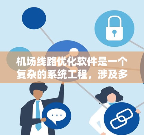 机场线路优化软件是一个复杂的系统工程,涉及多个技术领域和实际应用需求。以下是对该软件的详细分析和优化方向的总结