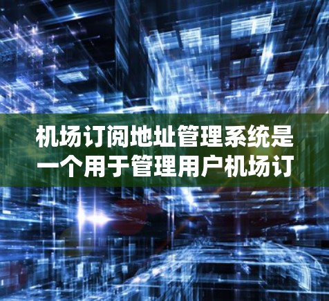 机场订阅地址管理系统是一个用于管理用户机场订阅地址的系统,通常用于航空公司或第三方服务提供商为客户管理他们的机场订阅信息。以下是该系统的主要功能和实现步骤