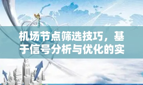 机场节点筛选技巧,基于信号分析与优化的实用指南