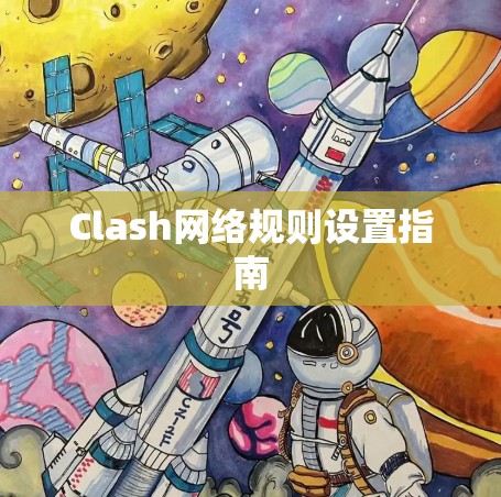 Clash网络规则设置指南 Clash网络规则设置指南