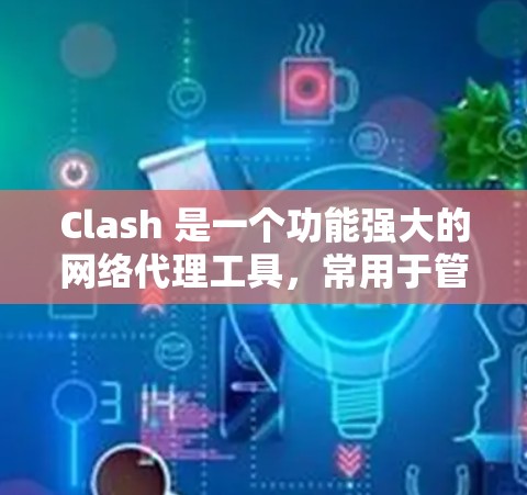 Clash 是一个功能强大的网络代理工具,常用于管理 DNS 和 HTTP 代理。以下是 Clash 配置文件管理的基本步骤和常见操作