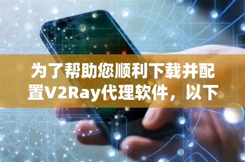 为了帮助您顺利下载并配置V2Ray代理软件,以下是详细的步骤指南