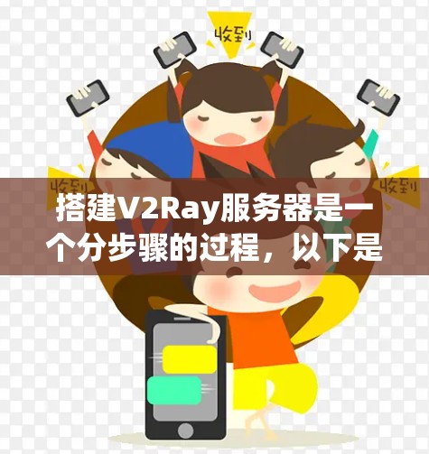 搭建V2Ray服务器是一个分步骤的过程，以下是详细的步骤指南
