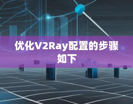 优化V2Ray配置的步骤如下