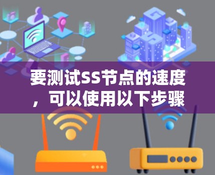 要测试SS节点的速度,可以使用以下步骤