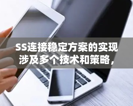 SS连接稳定方案的实现涉及多个技术和策略,以确保连接的高可靠性和稳定性。以下是一个全面且有条理的方案,涵盖技术措施、实施步骤和优化建议,以实现SS(软件定义网络)或其他相关连接的稳定性