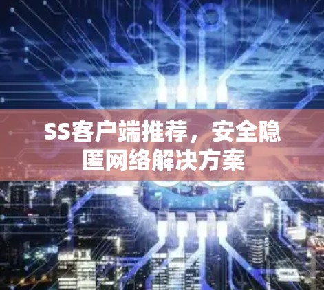 SS客户端推荐,安全隐匿网络解决方案