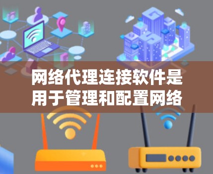 网络代理连接软件是用于管理和配置网络代理服务器的工具,它帮助用户和企业有效地控制网络流量,提高安全性和效率。以下是对这一软件的详细解析