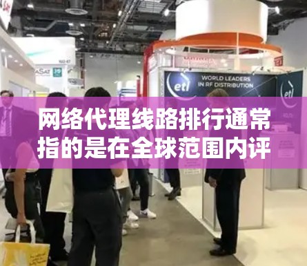 网络代理线路排行通常指的是在全球范围内评估和比较不同代理服务器或CDN(内容分发网络)提供的性能,常用于评估网络延迟、稳定性和吞吐量。以下是一些关键点和方法来帮助你理解和评估网络代理线路