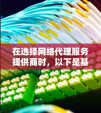 在选择网络代理服务提供商时,以下是基于您的需求和考虑因素的分步建议