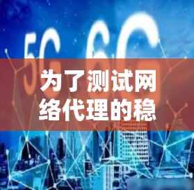 为了测试网络代理的稳定性,可以按照以下步骤进行
